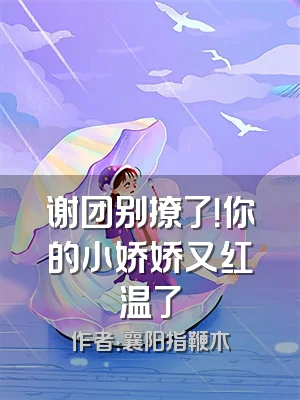 谢团别撩了！你的小娇娇又红温了