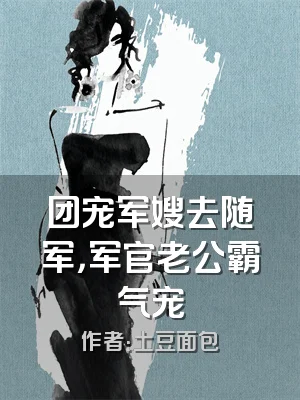 团宠军嫂去随军，军官老公霸气宠