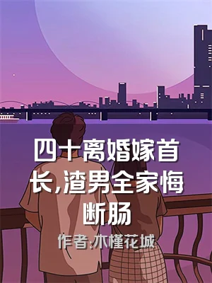 四十离婚嫁首长，渣男全家悔断肠