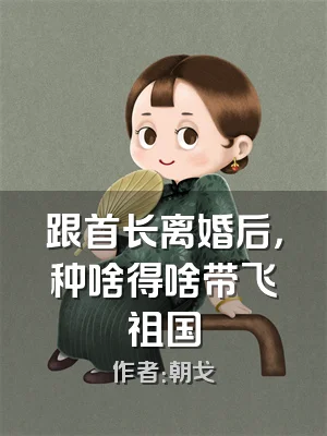 跟首长离婚后，种啥得啥带飞祖国
