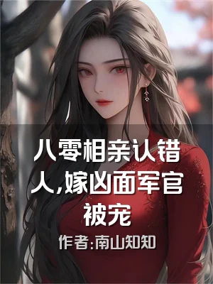 八零相亲认错人，嫁凶面军官被宠