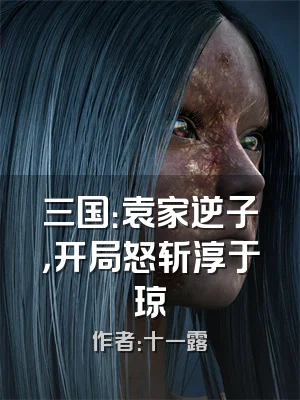 三国：袁家逆子，开局怒斩淳于琼