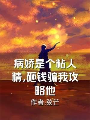 病娇是个粘人精，砸钱骗我攻略他