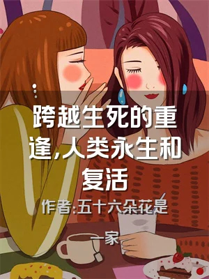 跨越生死的重逢，人类永生和复活