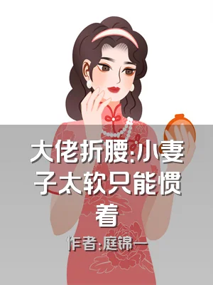 大佬折腰：小妻子太软只能惯着