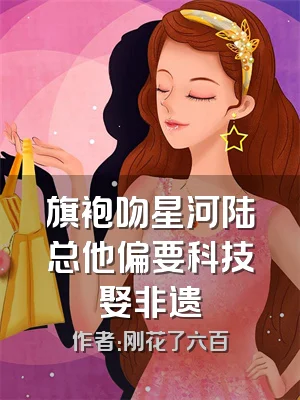 旗袍吻星河陆总他偏要科技娶非遗