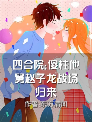 四合院：傻柱他舅赵子龙战场归来