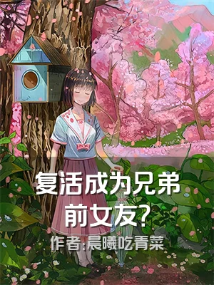 复活成为兄弟前女友？