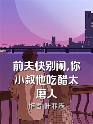 前夫快别闹，你小叔他吃醋太磨人