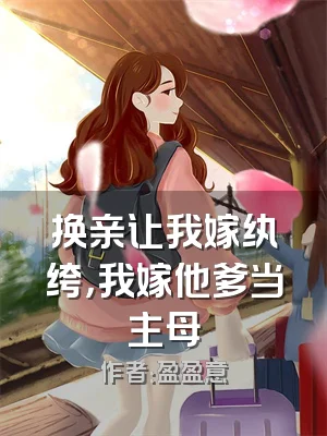 换亲让我嫁纨绔，我嫁他爹当主母