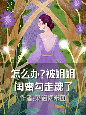 怎么办？被姐姐闺蜜勾走魂了