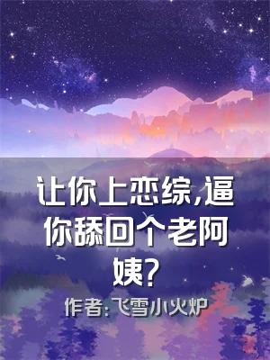 让你上恋综，逼你舔回个老阿姨？