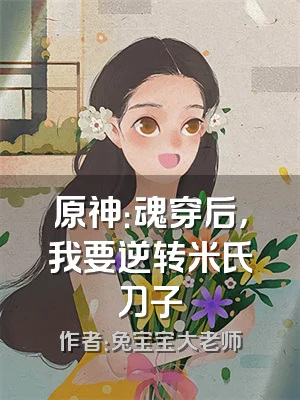 原神：魂穿后，我要逆转米氏刀子