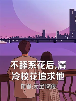 不舔系花后，清冷校花追求他