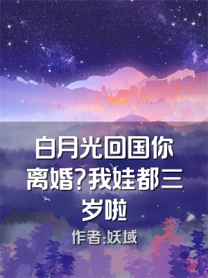 白月光回国你离婚？我娃都三岁啦