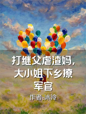 打继父虐渣妈，大小姐下乡撩军官