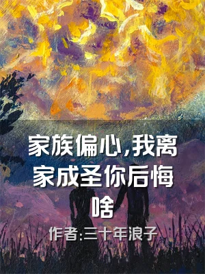 家族偏心，我离家成圣你后悔啥