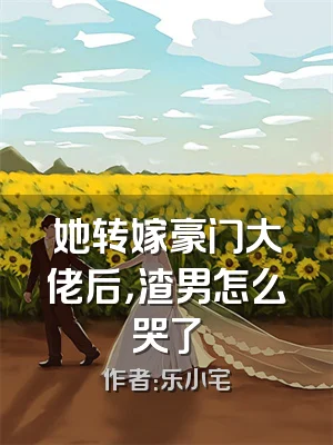 她转嫁豪门大佬后，渣男怎么哭了
