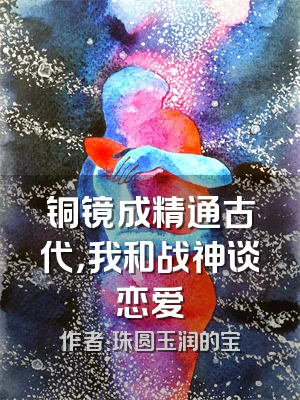 铜镜成精通古代，我和战神谈恋爱