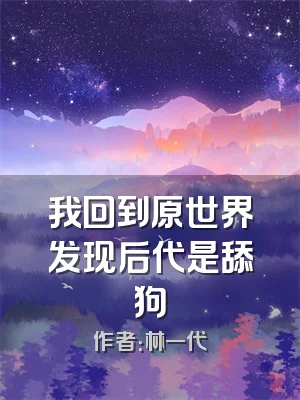 我回到原世界发现后代是舔狗