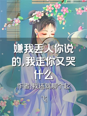 嫌我丢人你说的，我走你又哭什么