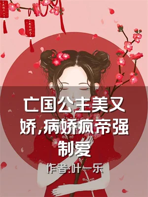 亡国公主美又娇，病娇疯帝强制爱