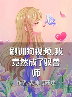 刷训狗视频，我竟然成了驭兽师