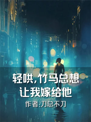 轻哄，竹马总想让我嫁给他