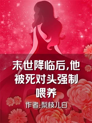 末世降临后，他被死对头强制喂养