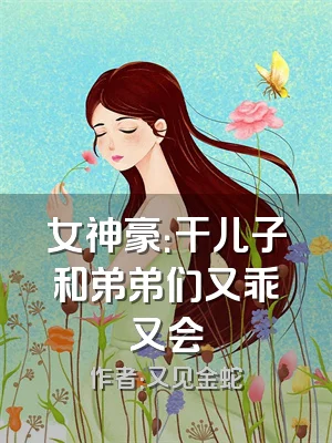 女神豪：干儿子和弟弟们又乖又会