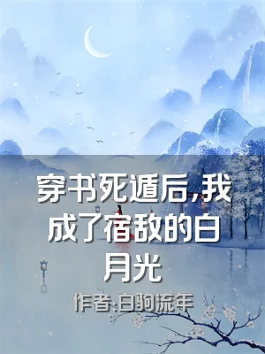 穿书死遁后，我成了宿敌的白月光