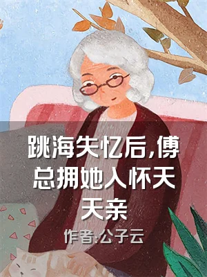 跳海失忆后，傅总拥她入怀天天亲