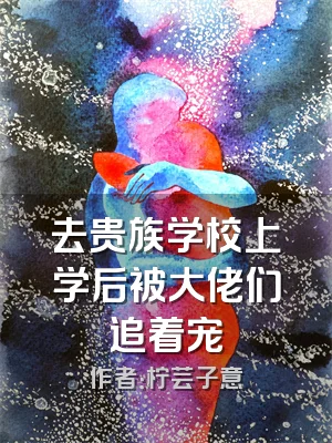 去贵族学校上学后被大佬们追着宠