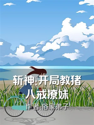 斩神：开局教猪八戒撩妹