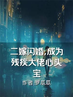 二嫁闪婚，成为残疾大佬心头宝