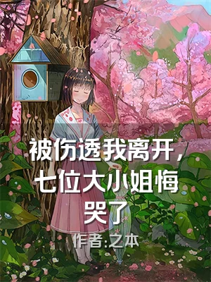 被伤透我离开，七位大小姐悔哭了