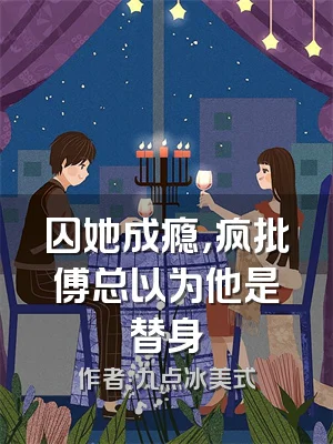 囚她成瘾，疯批傅总以为他是替身