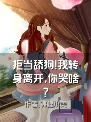 拒当舔狗！我转身离开，你哭啥？