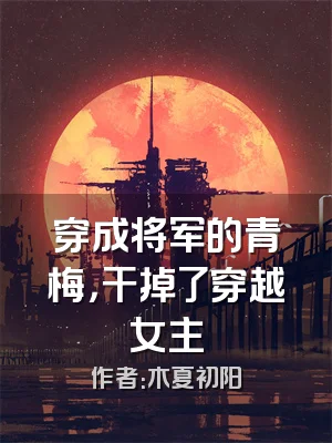 穿成将军的青梅，干掉了穿越女主