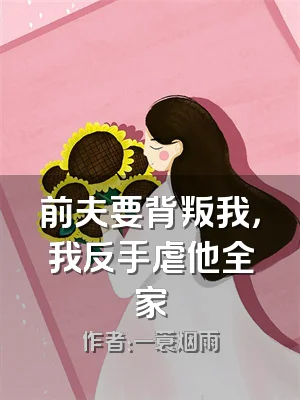 前夫要背叛我，我反手虐他全家