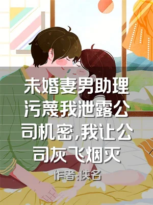 未婚妻男助理污蔑我泄露公司机密，我让公司灰飞烟灭