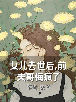 女儿去世后，前夫哥悔疯了