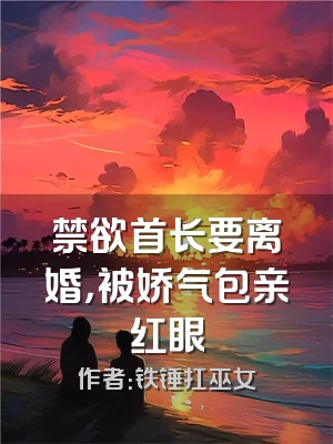 禁欲首长要离婚，被娇气包亲红眼
