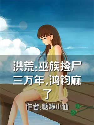 洪荒：巫族捡尸三万年，鸿钧麻了