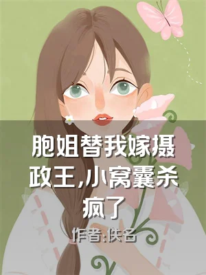胞姐替我嫁摄政王，小窝囊杀疯了