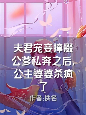 夫君宠妾撺掇公爹私奔之后，公主婆婆杀疯了