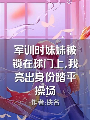 军训时妹妹被锁在球门上，我亮出身份踏平操场