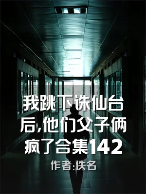 我跳下诛仙台后，他们父子俩疯了合集142