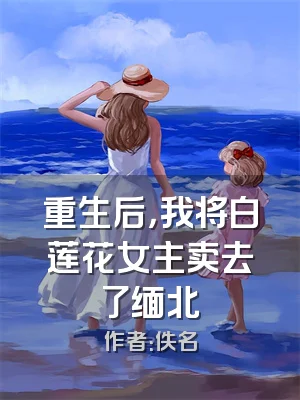 重生后，我将白莲花女主卖去了缅北