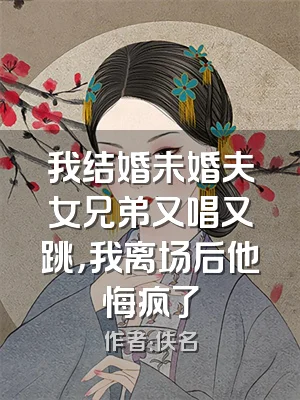我结婚未婚夫女兄弟又唱又跳，我离场后他悔疯了